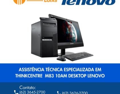 ASSISTÊNCIA TÉCNICA ESPECIALIZADA EM THINKCENTRE M83 10AM DESKTOP LENOVO GOIÁS